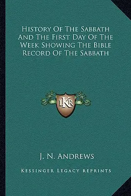 Istoria sabatului și a primei zile a săptămânii, care prezintă înregistrarea biblică a sabatului - History Of The Sabbath And The First Day Of The Week Showing The Bible Record Of The Sabbath
