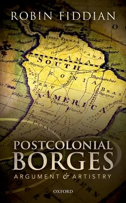 Borges postcolonial: Argument and Artistry - Postcolonial Borges: Argument and Artistry