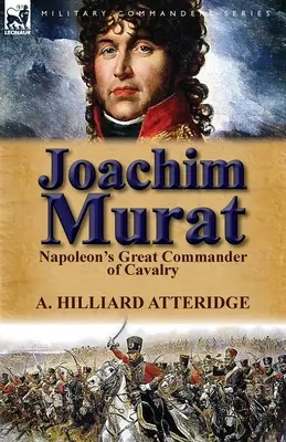 Joachim Murat: Marele comandant al cavaleriei lui Napoleon - Joachim Murat: Napoleon's Great Commander of Cavalry