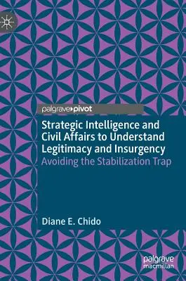 Informații strategice și afaceri civile pentru a înțelege legitimitatea și insurgența: Evitarea capcanei stabilizării - Strategic Intelligence and Civil Affairs to Understand Legitimacy and Insurgency: Avoiding the Stabilization Trap