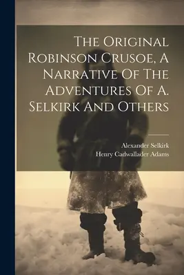 The Original Robinson Crusoe, o narațiune a aventurilor lui A. Selkirk și alții - The Original Robinson Crusoe, A Narrative Of The Adventures Of A. Selkirk And Others