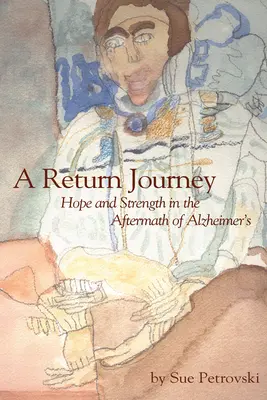 O călătorie de întoarcere: Speranță și putere în urma bolii Alzhiemer (Hope and Strength in the Aftermath of Alzhiemer's) - A Return Journey: Hope and Strength in the Aftermath of Alzhiemer's