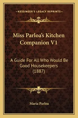 Miss Parloa's Kitchen Companion V1: A Guide for All Who Would Be Good Housekeepers (1887)