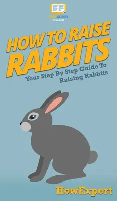Cum să crești iepuri: Ghidul dvs. pas cu pas pentru creșterea iepurilor - How To Raise Rabbits: Your Step By Step Guide To Raising Rabbits