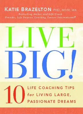 Trăiește în stil mare! 10 Life Coaching Tips for Living Large, Passionate Dreams (10 sfaturi de coaching de viață pentru a trăi vise mari și pasionale) - Live Big!: 10 Life Coaching Tips for Living Large, Passionate Dreams
