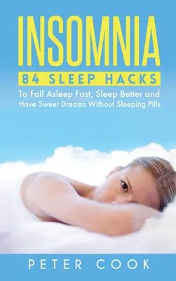 Insomnia: 84 de trucuri de somn pentru a adormi rapid, a dormi mai bine și a avea vise plăcute fără somnifere - Insomnia: 84 Sleep Hacks To Fall Asleep Fast, Sleep Better and Have Sweet Dreams Without Sleeping Pills