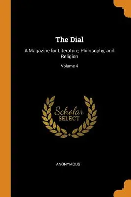 The Dial: O revistă pentru literatură, filosofie și religie; volumul 4 - The Dial: A Magazine for Literature, Philosophy, and Religion; Volume 4