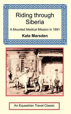 Călătorind prin Siberia - O misiune medicală călare în 1891 - Riding through Siberia - A Mounted Medical Mission in 1891