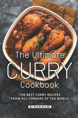 Cea mai bună carte de bucate Curry: Cele mai bune rețete de curry din toate colțurile lumii - The Ultimate Curry Cookbook: The Best Curry Recipes from All Corners of The World
