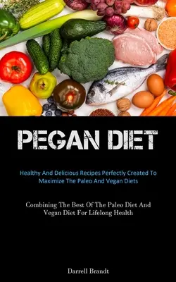 Dieta Pegan: Rețete sănătoase și delicioase perfect create pentru a maximiza dietele paleo și vegane (Combining The Best Of The Paleo - Pegan Diet: Healthy And Delicious Recipes Perfectly Created To Maximize The Paleo And Vegan Diets (Combining The Best Of The Paleo