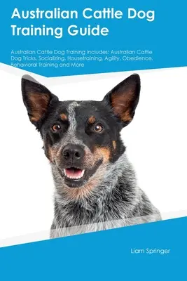 Australian Cattle Dog Ghid de dresaj Australian Cattle Dog Training Includes: Australian Cattle Dog Trucuri, Socializare, Housetraining, Agilitate, Obedi - Australian Cattle Dog Training Guide Australian Cattle Dog Training Includes: Australian Cattle Dog Tricks, Socializing, Housetraining, Agility, Obedi