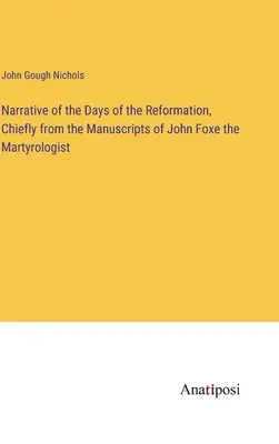 Relatarea zilelor Reformei, în principal din manuscrisele martirologului John Foxe - Narrative of the Days of the Reformation, Chiefly from the Manuscripts of John Foxe the Martyrologist