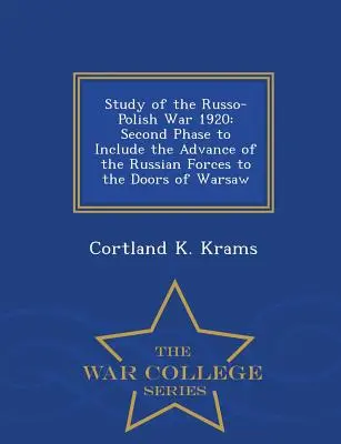 Studiul războiului ruso-polonez din 1920: A doua fază care include înaintarea forțelor ruse până la porțile Varșoviei - War College Series - Study of the Russo-Polish War 1920: Second Phase to Include the Advance of the Russian Forces to the Doors of Warsaw - War College Series