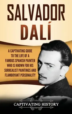 Salvador Dal: Un ghid captivant al vieții unui pictor spaniol celebru, cunoscut pentru picturile sale suprarealiste și p - Salvador Dal: A Captivating Guide to the Life of a Famous Spanish Painter Who Is Known for His Surrealist Paintings and Flamboyant P