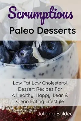 Deserturi paleo delicioase: Low Fat Low Cholesterol Dessert Recipes For A Healthy, Happy, Lean & Clean Eating Lifestyle (Rețete de deserturi cu conținut scăzut de grăsimi și colesterol pentru un stil de viață sănătos, fericit, slab și curat) - Scrumptious Paleo Desserts: Low Fat Low Cholesterol Dessert Recipes For A Healthy, Happy, Lean & Clean Eating Lifestyle