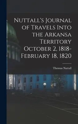 Jurnalul de călătorie al lui Nuttall în teritoriul Arkansa 2 octombrie 1818-18 februarie 1820 - Nuttall's Journal of Travels Into the Arkansa Territory October 2, 1818-February 18, 1820