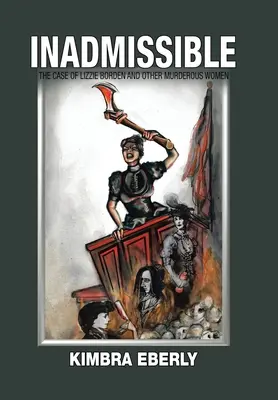 Inadmisibil: The Case of Lizzie Borden and Other Murderous Women (Cazul Lizzie Borden și al altor femei criminale) - Inadmissible: The Case of Lizzie Borden and Other Murderous Women