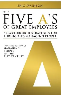 The Five A's of Great Employees: Breakthrough Strategies for Hiring and Managing People (Strategii revoluționare pentru angajarea și gestionarea oamenilor) - The Five A's of Great Employees: Breakthrough Strategies for Hiring and Managing People