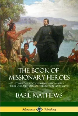 The Book of Missionary Heroes: Poveștile marilor misionari creștini - viețile, metodele și pregătirea lor în Cuvântul lui Dumnezeu - The Book of Missionary Heroes: Stories of Great Christian Missionaries - Their Lives, Methods and Training in God's Word