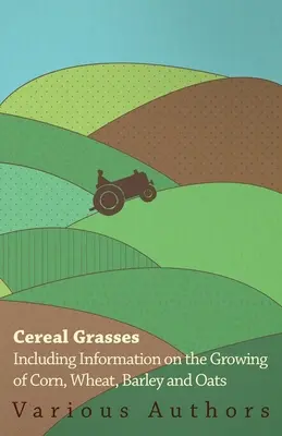 Ierburi cerealiere - Inclusiv informații privind cultivarea porumbului, grâului, orzului și ovăzului - Cereal Grasses - Including Information on the Growing of Corn, Wheat, Barley and Oats