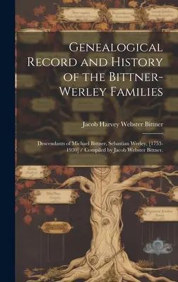 Registrul genealogic și istoria familiilor Bittner-Werley: Descendenții lui Michael Bittner, Sebastian Werley, [1753-1930] / Compilați de Jacob Webs - Genealogical Record and History of the Bittner-Werley Families: Descendants of Michael Bittner, Sebastian Werley, [1753-1930] / Compiled by Jacob Webs