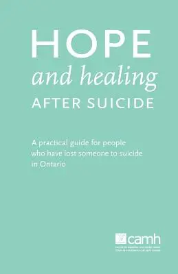 Speranță și vindecare după sinucidere: Un ghid practic pentru persoanele care au pierdut pe cineva prin sinucidere în Ontario - Hope and Healing After Suicide: A Practical Guide for People Who Have Lost Someone to Suicide in Ontario