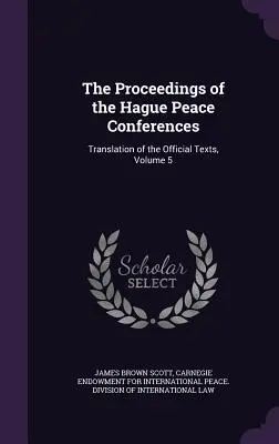 Actele conferințelor de pace de la Haga: Traducerea textelor oficiale, volumul 5 - The Proceedings of the Hague Peace Conferences: Translation of the Official Texts, Volume 5
