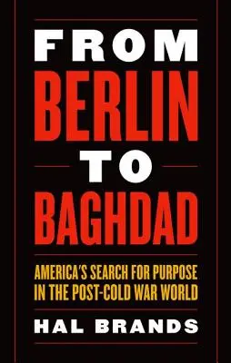 De la Berlin la Bagdad: Căutarea de către America a unui scop în lumea de după Războiul Rece - From Berlin to Baghdad: America's Search for Purpose in the Post-Cold War World
