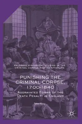 Pedepsirea cadavrului criminal, 1700-1840: Forme agravate ale pedepsei cu moartea în Anglia - Punishing the Criminal Corpse, 1700-1840: Aggravated Forms of the Death Penalty in England