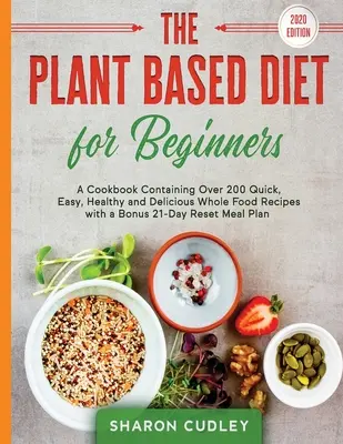 Dieta bazată pe plante pentru începători: O carte de bucate care conține peste 200 de rețete cu alimente integrale rapide, ușoare, sănătoase și delicioase, cu un bonus 21-Day Reset Mea - The Plant Based Diet for Beginners: A Cookbook Containing Over 200 Quick, Easy, Healthy and Delicious Whole Food Recipes with a Bonus 21-Day Reset Mea