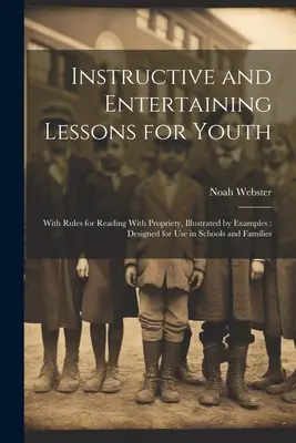 Lecții instructive și distractive pentru tineret: Cu reguli de citire cuviincioasă, ilustrate prin exemple: Conceput pentru a fi utilizat în școli și în familie - Instructive and Entertaining Lessons for Youth: With Rules for Reading With Propriety, Illustrated by Examples: Designed for Use in Schools and Famili