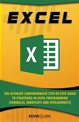 Excel: Ultimul ghid complet pas cu pas pentru strategii în programarea Excel (Formule, scurtături și foi de calcul - Excel: The Ultimate Comprehensive Step-by-Step Guide to Strategies in Excel Programming (Formulas, Shortcuts and Spreadsheets