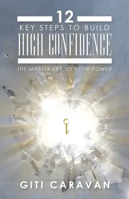12 pași cheie pentru construirea unei încrederi înalte: Cheia principală a puterii tale - 12 Key Steps to Build High Confidence: The Master Key to Your Power