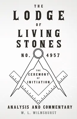The Lodge of Living Stones, No. 4957 - Ceremonia de inițiere - analiză și comentariu - The Lodge of Living Stones, No. 4957 - The Ceremony of Initiation - Analysis and Commentary