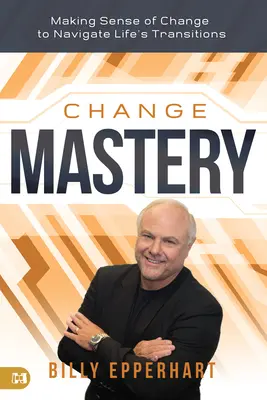 Change Mastery: A da sens schimbării pentru a naviga prin tranzițiile vieții: Making Sense of Change to Navigate Life's Transitions - Change Mastery: Making Sense of Change to Navigate Life's Transitions