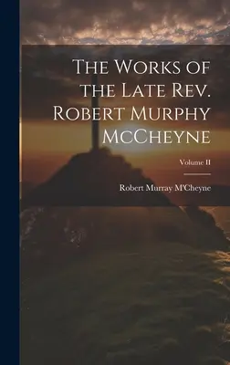 Lucrările răposatului reverend Robert Murphy McCheyne; volumul II - The Works of the Late Rev. Robert Murphy McCheyne; Volume II