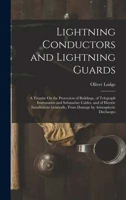 Lightning Conductors and Lightning Guards: Tratat de protecție a clădirilor, a aparatelor de telegraf și a cablurilor submarine, precum și a cablurilor electrice I - Lightning Conductors and Lightning Guards: A Treatise On the Protection of Buildings, of Telegraph Instruments and Submarine Cables, and of Electric I