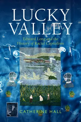 Lucky Valley - Edward Long și istoria capitalismului rasial (Hall Catherine (University College London)) - Lucky Valley - Edward Long and the History of Racial Capitalism (Hall Catherine (University College London))