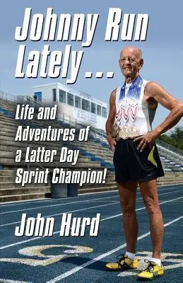 Johnny Run Lately: Viața și aventurile unui campion de Sprint din zilele de pe urmă - Johnny Run Lately: The Life and Adventures of a Latter Day Sprint Champion