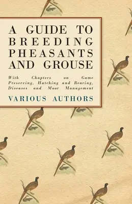 Ghid de creștere a fazanilor și a cocoșilor de munte - cu capitole despre conservarea vânatului, ecloziune și creștere, boli și gestionarea mlaștinilor - A Guide to Breeding Pheasants and Grouse - With Chapters on Game Preserving, Hatching and Rearing, Diseases and Moor Management