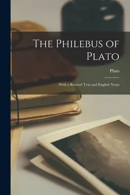 Philebus de Platon: Cu un text revizuit și note în limba engleză - The Philebus of Plato: With a Revised Text and English Notes