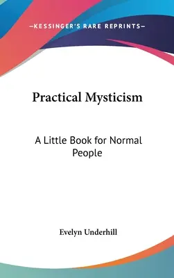 Misticism practic: O mică carte pentru oameni normali - Practical Mysticism: A Little Book for Normal People