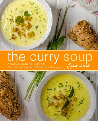 The Curry Soup Cookbook (Cartea de bucate cu supă de curry): O carte de bucate curry plină de rețete secrete și delicioase de supe curry (2nd Edition) - The Curry Soup Cookbook: A Curry Cookbook Filled with Secret and Delicious Curry Soup Recipes (2nd Edition)