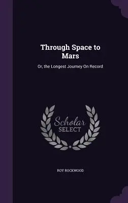 Prin spațiu spre Marte: Or, the Longest Journey On Record - Through Space to Mars: Or, the Longest Journey On Record