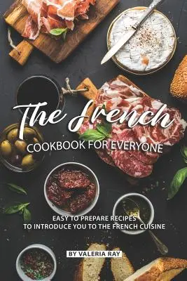 Cartea de bucate franceză pentru toată lumea: Rețete ușor de preparat pentru a vă iniția în bucătăria franceză - The French Cookbook for Everyone: Easy to Prepare Recipes to Introduce You to The French Cuisine