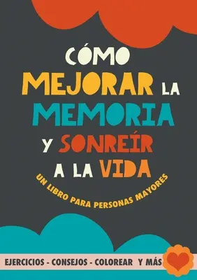 Cmo mejorar la memoria y sonrer a la vida: Un libro para personas maiores con ejercicios, consejos, colorear y ms. Ejercicios para alzheimer, demen - Cmo mejorar la memoria y sonrer a la vida: Un libro para personas mayores con ejercicios, consejos, colorear y ms. Ejercicios para alzheimer, demen