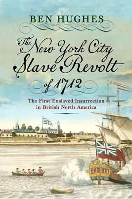 Revolta sclavilor din New York City din 1712: Prima insurecție a sclavilor în America de Nord britanică - The New York City Slave Revolt of 1712: The First Enslaved Insurrection in British North America