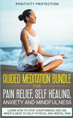 Pachet de meditație ghidată pentru ameliorarea durerii, autovindecare, anxietate și mindfulness: Învață cum să nu te mai gândești prea mult și să folosești Mindfulness pentru a ajuta durerea fizică a - Guided Meditation Bundle for Pain Relief, Self Healing, Anxiety and Mindfulness: Learn How to Stop Overthinking and Use Mindfulness to Help Physical a