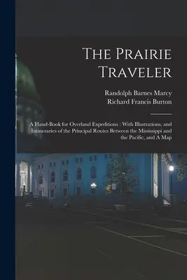 The Prairie Traveler: A Hand-book for Overland Expeditions: With Illustrations, and Intineraries of the Principal Routes Between the Mississ