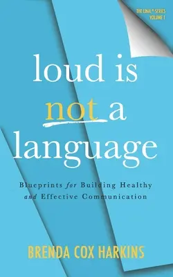 Vocea tare nu este o limbă: Planuri pentru construirea unei comunicări sănătoase și eficiente - Loud is Not a Language: Blueprints for Building Healthy and Effective Communication